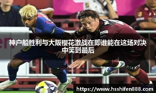 神户船胜利与大阪樱花激战在即谁能在这场对决中笑到最后